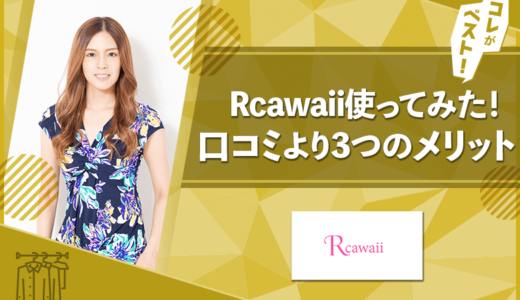 Rcawaii使ってみた評判！口コミから分かる3つのメリット【20代女性にオススメ】