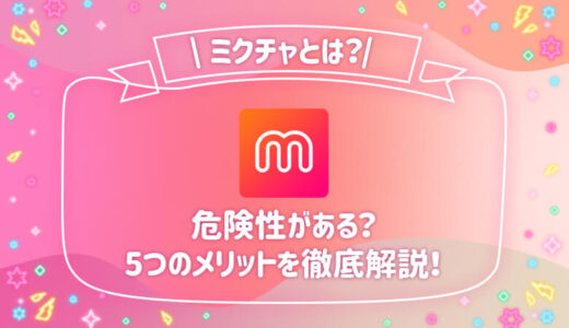 ミクチャとはどんなアプリ？安全性から収入まで3つの特徴を解説！