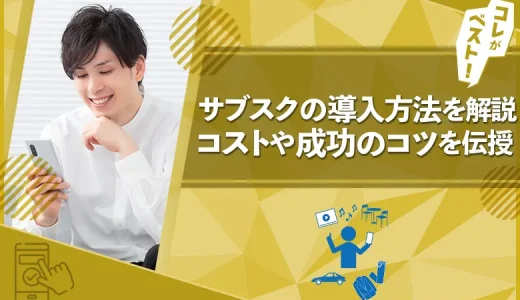 サブスクの導入方法は？メリット・デメリットまで徹底解説【コスト・コツ】